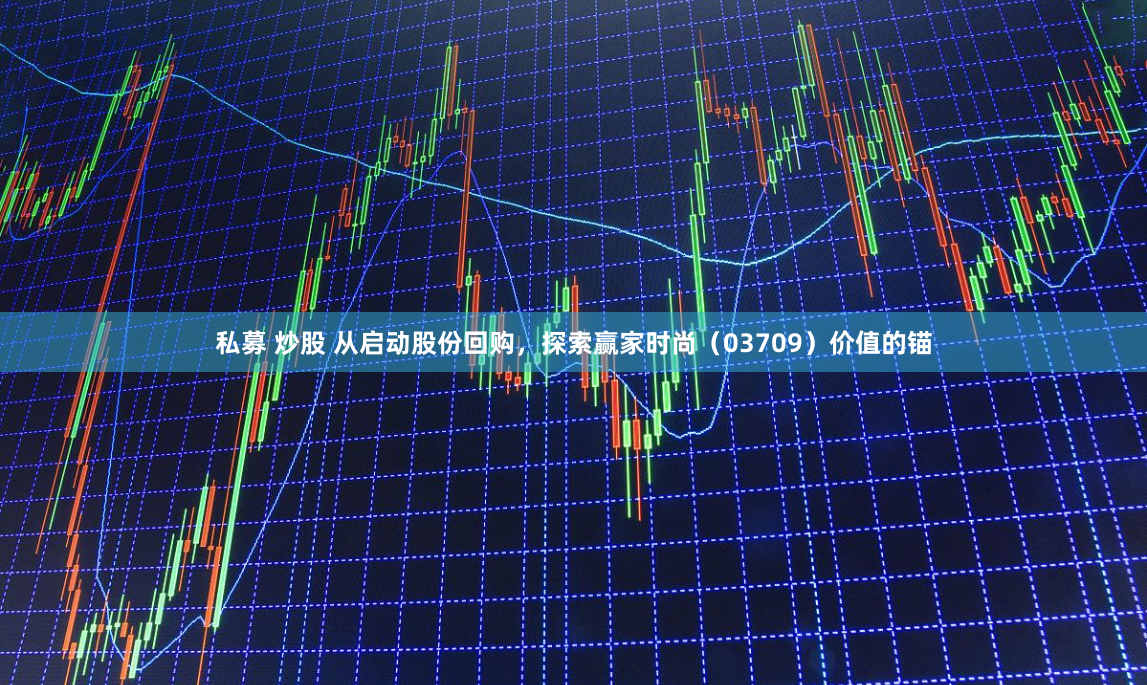 私募 炒股 从启动股份回购，探索赢家时尚（03709）价值的锚