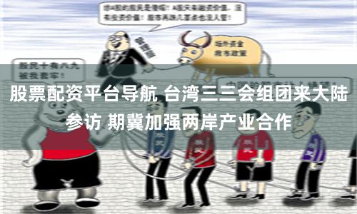 股票配资平台导航 台湾三三会组团来大陆参访 期冀加强两岸产业合作