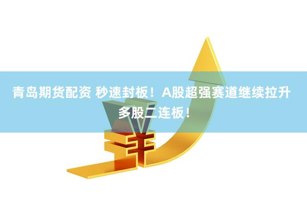 青岛期货配资 秒速封板！A股超强赛道继续拉升 多股二连板！