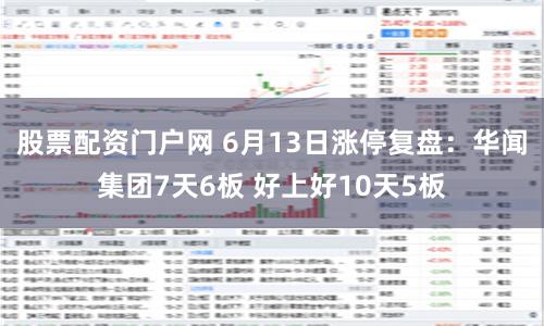 股票配资门户网 6月13日涨停复盘：华闻集团7天6板 好上好10天5板