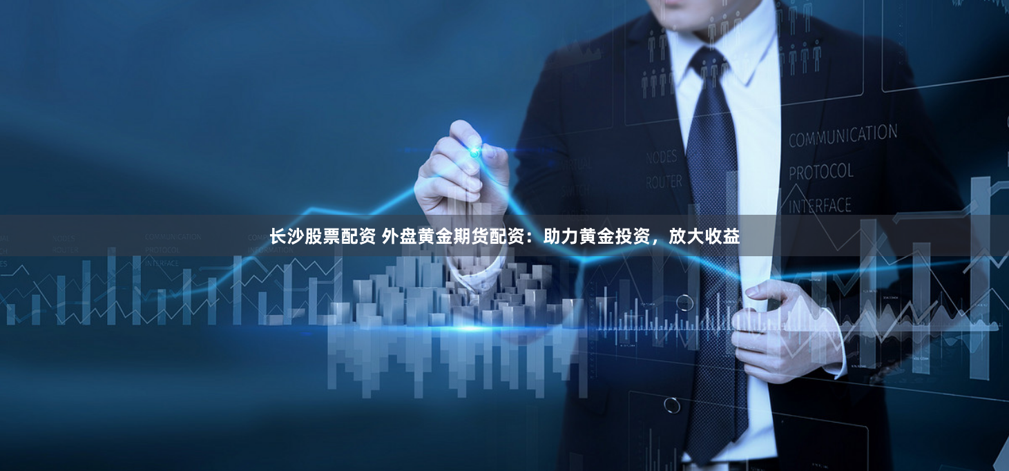 长沙股票配资 外盘黄金期货配资：助力黄金投资，放大收益