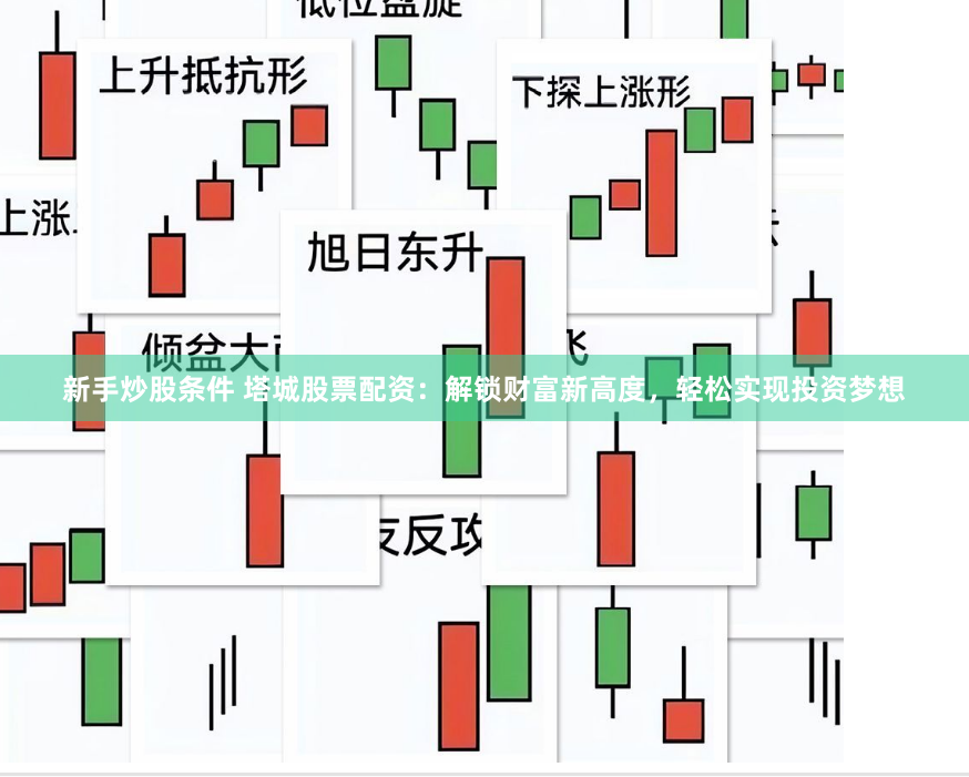 新手炒股条件 塔城股票配资：解锁财富新高度，轻松实现投资梦想