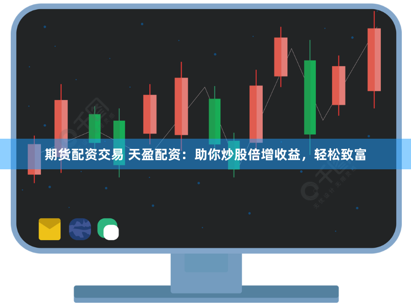 期货配资交易 天盈配资：助你炒股倍增收益，轻松致富
