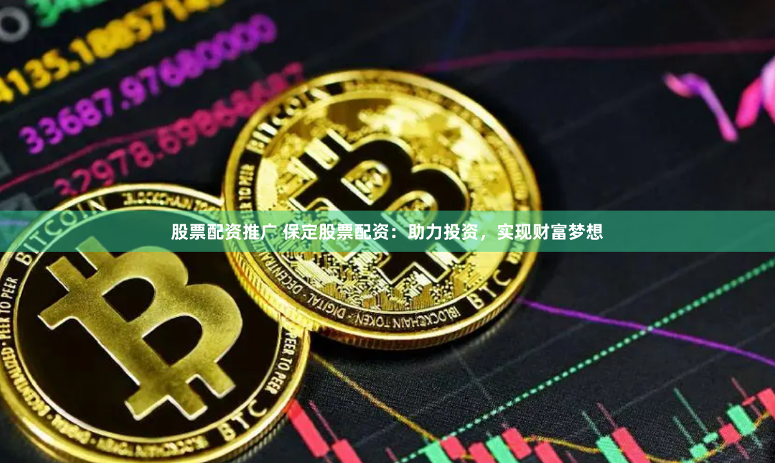 股票配资推广 保定股票配资：助力投资，实现财富梦想