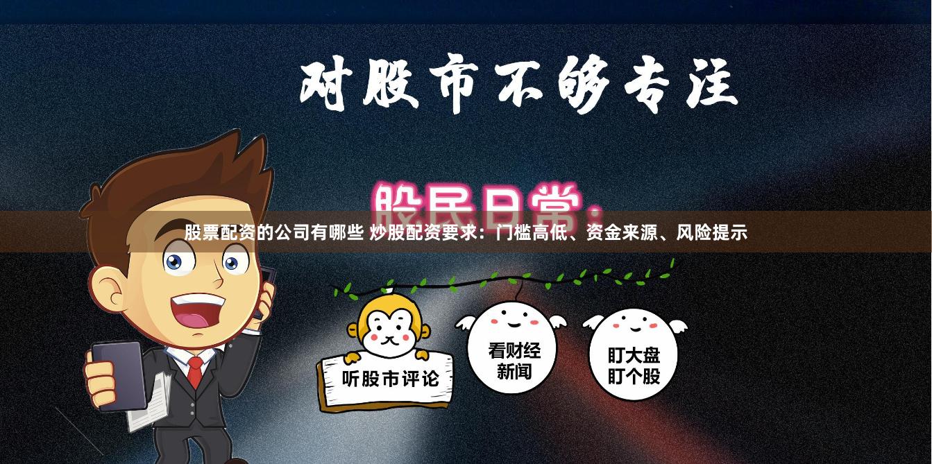股票配资的公司有哪些 炒股配资要求：门槛高低、资金来源、风险提示
