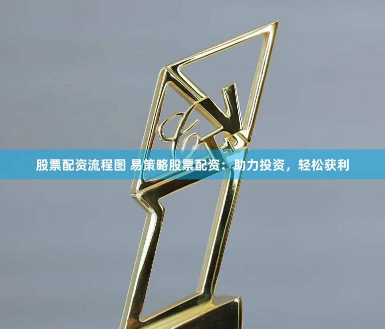 股票配资流程图 易策略股票配资：助力投资，轻松获利