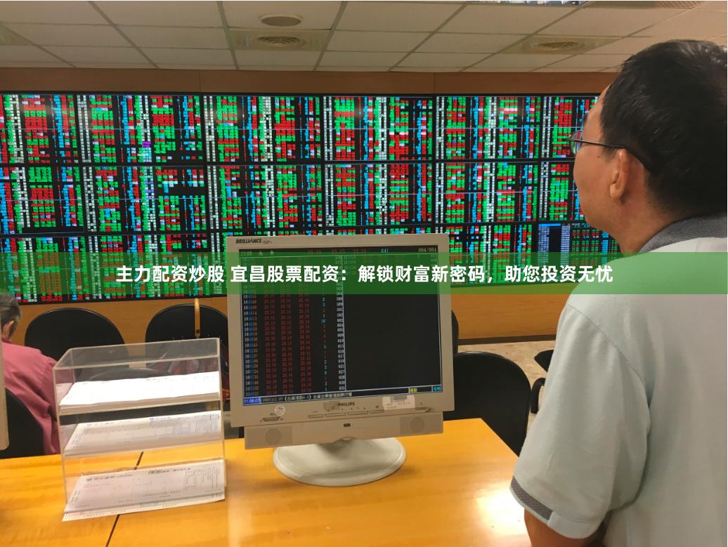 主力配资炒股 宜昌股票配资：解锁财富新密码，助您投资无忧