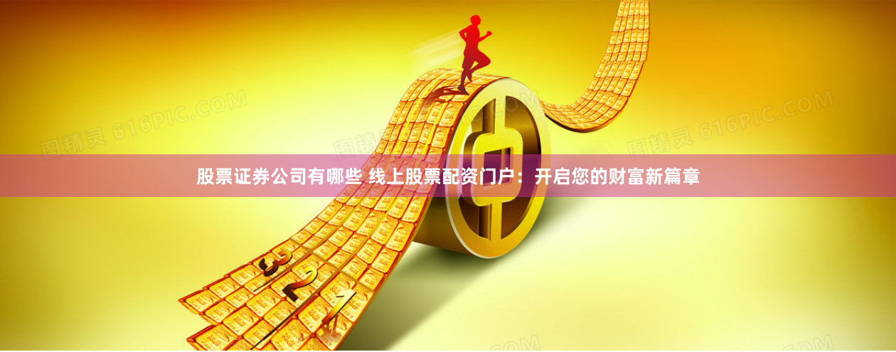 股票证券公司有哪些 线上股票配资门户：开启您的财富新篇章