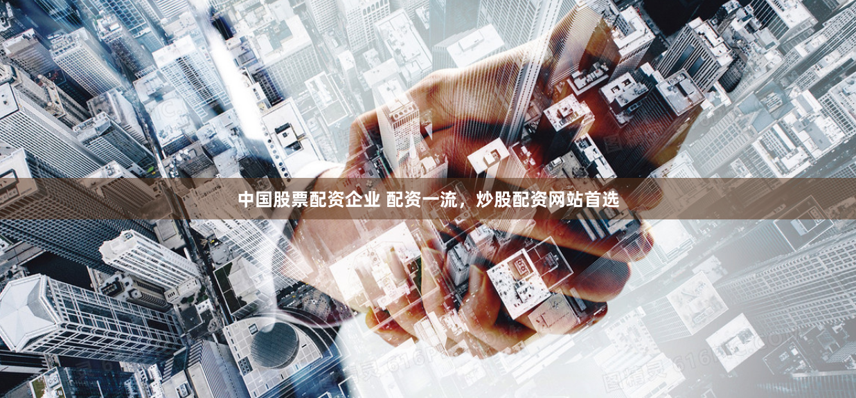 中国股票配资企业 配资一流，炒股配资网站首选