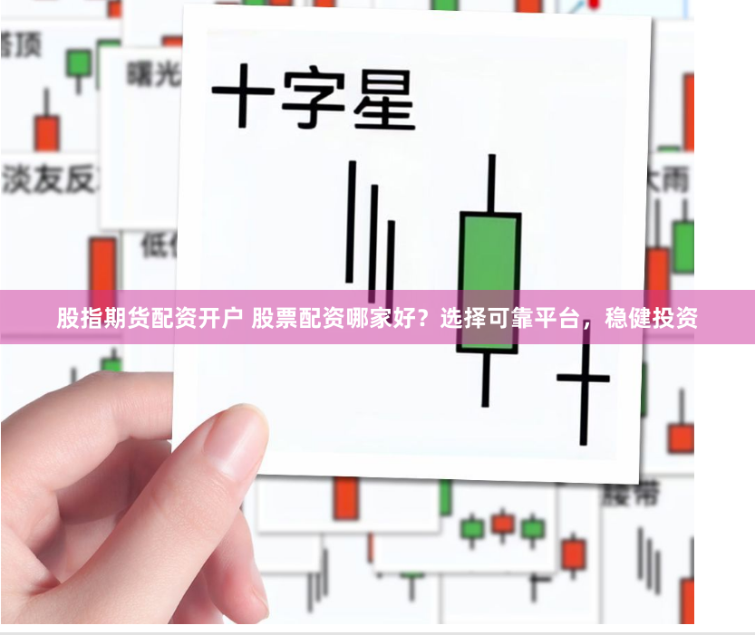 股指期货配资开户 股票配资哪家好？选择可靠平台，稳健投资