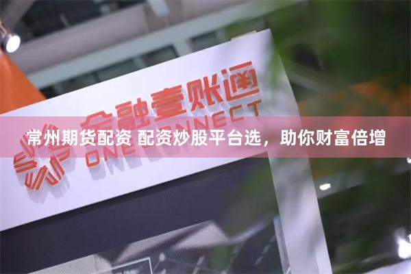常州期货配资 配资炒股平台选，助你财富倍增