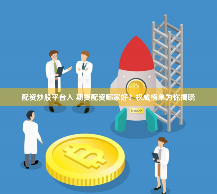 配资炒股平台入 期货配资哪家好？权威榜单为你揭晓