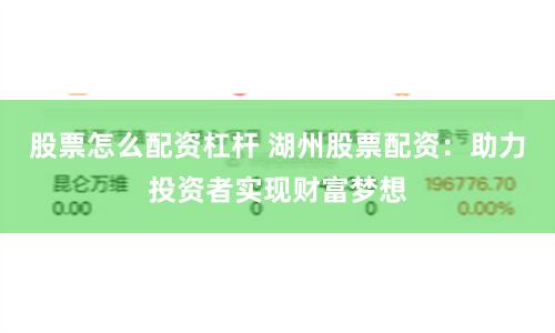 股票怎么配资杠杆 湖州股票配资：助力投资者实现财富梦想