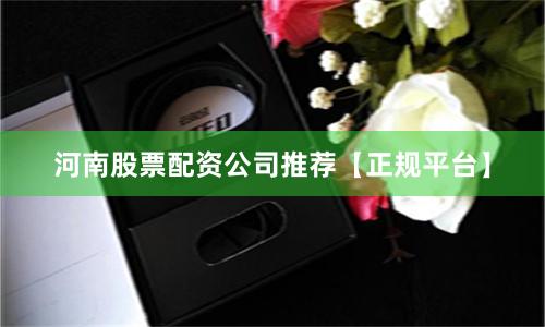 河南股票配资公司推荐【正规平台】