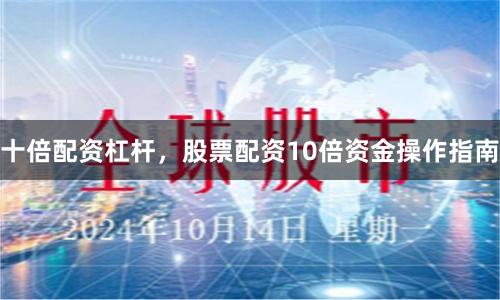 十倍配资杠杆,股票配资10倍资金操作指南