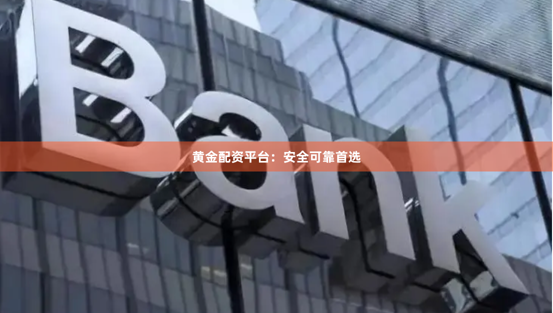 黄金配资平台：安全可靠首选