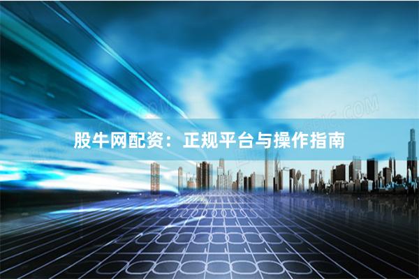 股牛网配资:正规平台与操作指南