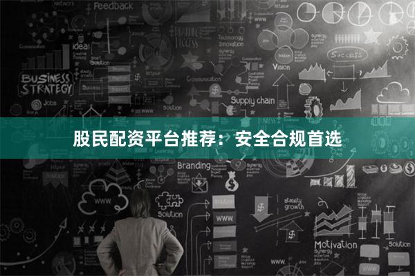 股民配资平台推荐：安全合规首选